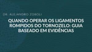 Título: Dr. Alejandro Zoboli — Quando operar os ligamentos rompidos do tornozelo: guia baseado em evidências