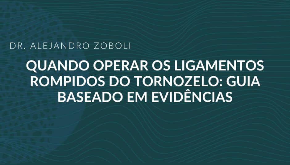 Título: Dr. Alejandro Zoboli — Quando operar os ligamentos rompidos do tornozelo: guia baseado em evidências